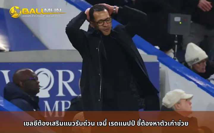 ดูบอลสด เชลซีต้องเสริมแนวรับด่วน เจมี่ เรดแนปป์ ชี้ต้องหาตัวเก่าช่วย